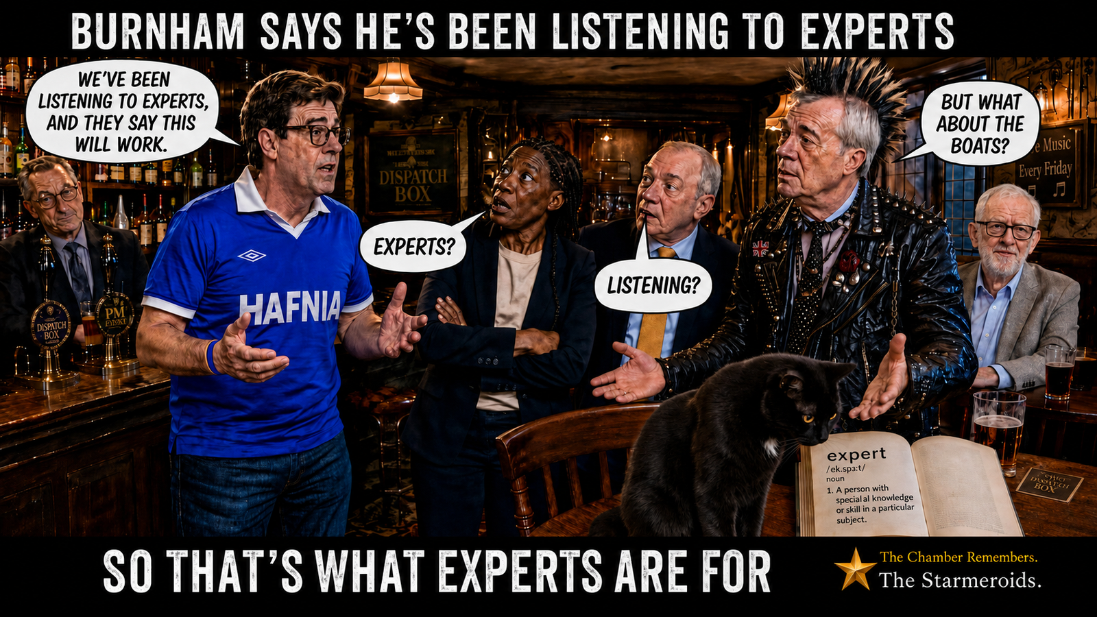 Top bar text: “BURNHAM SAYS HE’S BEEN LISTENING TO EXPERTS.” In the fictional Dispatch Box pub, Andy Burnham tells the group, “WE’VE BEEN LISTENING TO EXPERTS, AND THEY SAY THIS WILL WORK.” Kemi Badenoch replies, “EXPERTS?” Ed Davey says, “LISTENING?” and Punk Farage answers, “BUT WHAT ABOUT THE BOATS?” Tac studies an open dictionary at the entry for expert. Jeremy Corbyn sits quietly in the background with a restrained, knowing expression, visually contrasting with the others’ confusion. Bottom bar text: “SO THAT’S WHAT EXPERTS ARE FOR.”