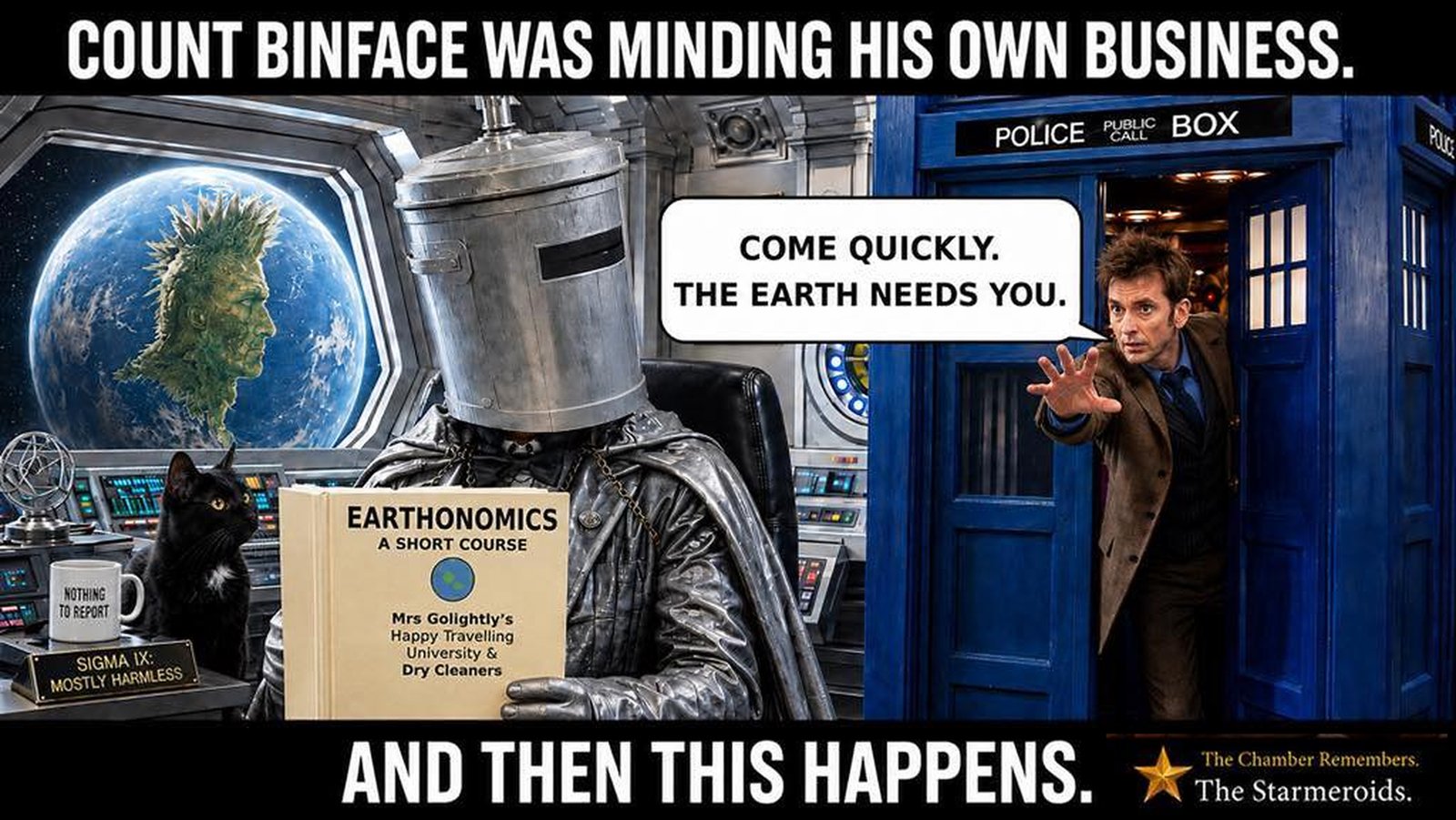 Top bar text: “COUNT BINFACE WAS MINDING HIS OWN BUSINESS.” Count Binface is at home on Sigma IX reading EARTHONOMICS: A SHORT COURSE, published by Mrs Golightly’s Happy Travelling University & Dry Cleaners, when the Doctor arrives in a blue police box. The Doctor says, “COME QUICKLY. THE EARTH NEEDS YOU.” Sigma IX is visible in orbit, with its principal landmass shaped like the profile of the political figure Binface will later stand against. Nearby details include a plaque reading SIGMA IX: MOSTLY HARMLESS, a poster saying KEEP SIGMA IX TIDY and a mug reading NOTHING TO REPORT. Tac sits beside Count Binface looking up at him rather than at the camera. Bottom bar text: “AND THEN THIS HAPPENS.”